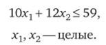 Решение. Если отбросить требование целочисленности и решать задачу как непрерывную, то получим решение хг = 5,9, х2=0 и W = -59. Простое округление этого результата приводит к недопустимому решению Xj = 6, х2 = 0. Вместе с тем исследование области решений целочисленной задачи приводит к нахождению ее оптимального решения: Xi = 1, х*2=4, W‘=-54.