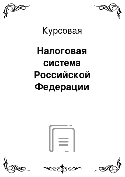 Курсовая: Налоговая система Российской Федерации