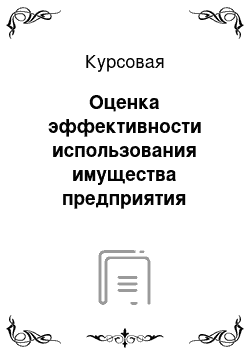 Курсовая: Оценка эффективности использования имущества предприятия