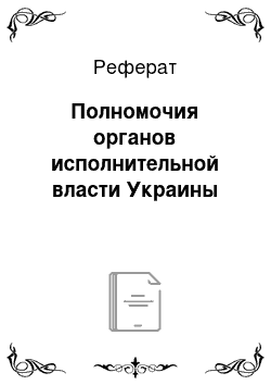 Реферат: Полномочия органов исполнительной власти Украины