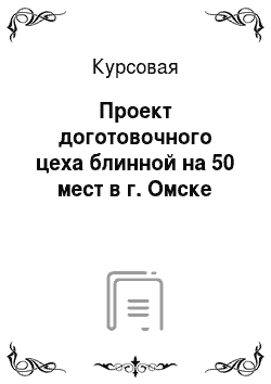 Курсовая: Проект доготовочного цеха блинной на 50 мест в г. Омске
