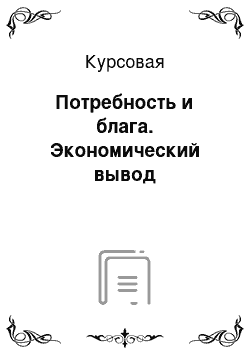 Курсовая: Потребность и блага. Экономический вывод