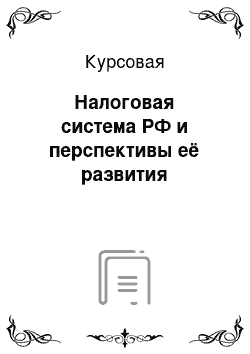 Курсовая: Налоговая система РФ и перспективы её развития