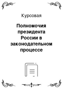 Курсовая: Полномочия президента России в законодательном процессе