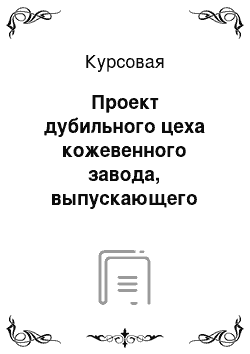 Курсовая: Проект дубильного цеха кожевенного завода, выпускающего кожу хромового дубления для верха обуви из шкур КРС