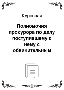 Курсовая: Полномочия прокурора по делу поступившему к нему с обвинительным заключением