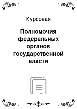 Курсовая: Полномочия федеральных органов государственной власти