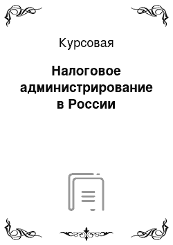 Курсовая: Налоговое администрирование в России