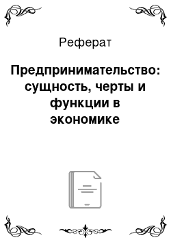 Реферат: Предпринимательство: сущность, черты и функции в экономике