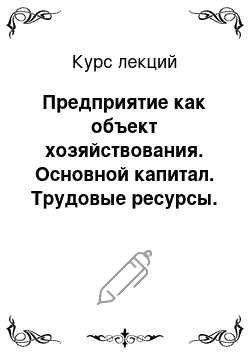 Курс лекций: Предприятие как объект хозяйствования. Основной капитал. Трудовые ресурсы. Прибыль и рентабельность производства