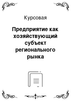 Курсовая: Предприятие как хозяйствующий субъект регионального рынка