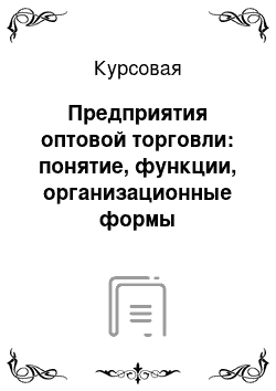 Курсовая: Предприятия оптовой торговли: понятие, функции, организационные формы