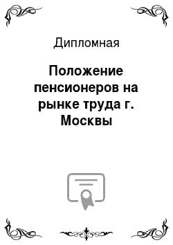 Дипломная: Положение пенсионеров на рынке труда г. Москвы