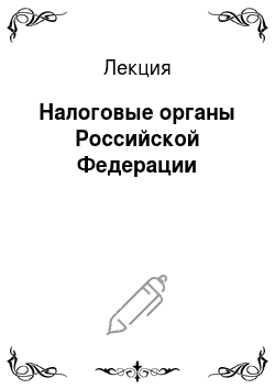 Лекция: Налоговые органы Российской Федерации