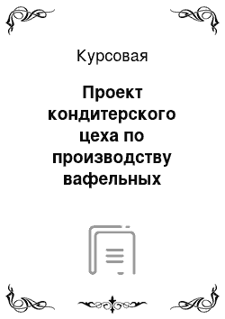 Курсовая: Проект кондитерского цеха по производству вафельных изделий производительностью 2 т/сутки