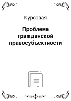 Курсовая: Проблема гражданской правосубъектности