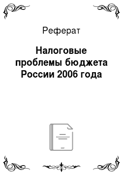Реферат: Налоговые проблемы бюджета России 2006 года