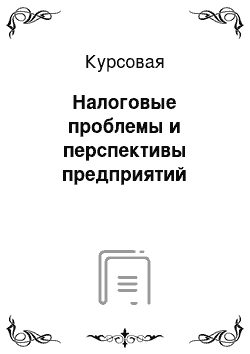 Курсовая: Налоговые проблемы и перспективы предприятий