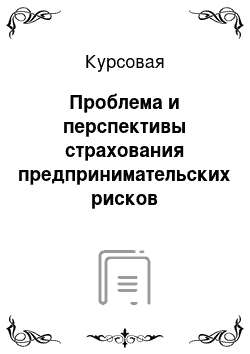 Курсовая: Проблема и перспективы страхования предпринимательских рисков