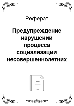 Реферат: Предупреждение нарушений процесса социализации несовершеннолетних в семьях группы риска