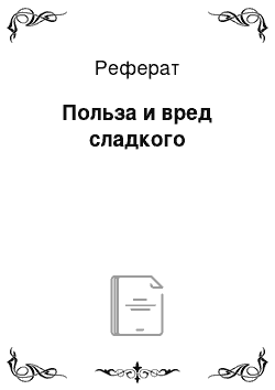 Реферат: Польза и вред сладкого