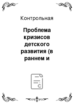 Контрольная: Проблема кризисов детского развития (в раннем и дошкольном возрасте) в работах отечественных психологов