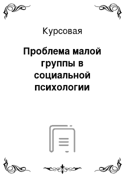 Курсовая: Проблема малой группы в социальной психологии