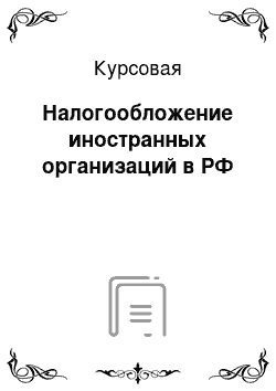 Курсовая: Налогообложение иностранных организаций в РФ