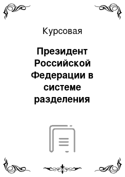 Курсовая: Президент Российской Федерации в системе разделения властей