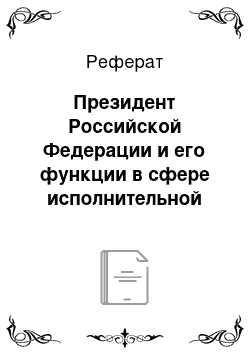 Реферат: Президент Российской Федерации и его функции в сфере исполнительной власти