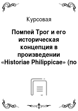 Курсовая: Помпей Трог и его историческая концепция в произведении «Historiae Philippicae» (по эпитоме Юстиниана Юстина)