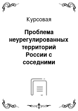 Курсовая: Проблема неурегулированных территорий России с соседними государствами