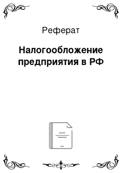 Реферат: Налогообложение предприятия в РФ