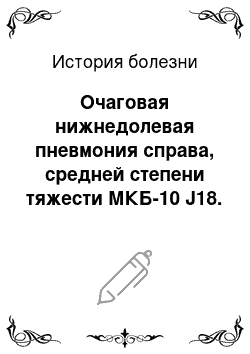 История болезни: Очаговая нижнедолевая пневмония справа, средней степени тяжести МКБ-10 J18. Острая респираторно-вирусная инфекция МКБ-10