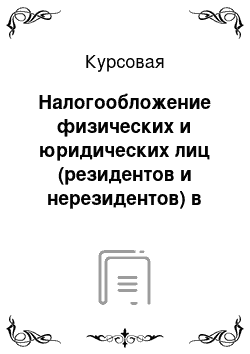 Курсовая: Налогообложение физических и юридических лиц (резидентов и нерезидентов) в Российской Федерации