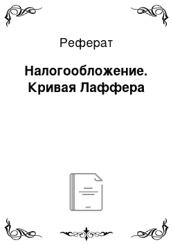 Реферат: Налогообложение. Кривая Лаффера