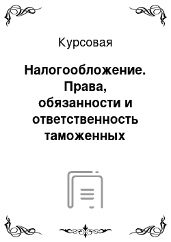 Курсовая: Налогообложение. Права, обязанности и ответственность таможенных органов и должностных лиц