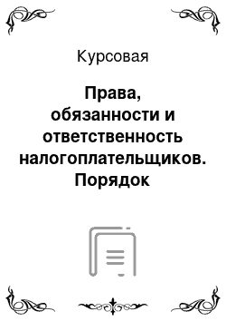 Курсовая: Права, обязанности и ответственность налогоплательщиков. Порядок обжалования неправомерных действий налоговых органов