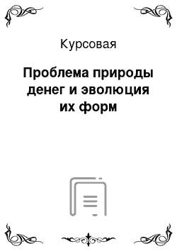 Курсовая: Проблема природы денег и эволюция их форм