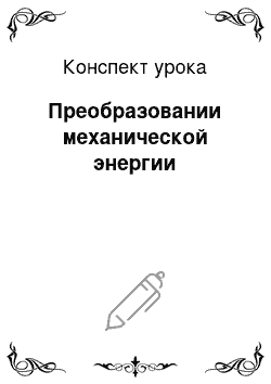 Конспект урока: Преобразовании механической энергии