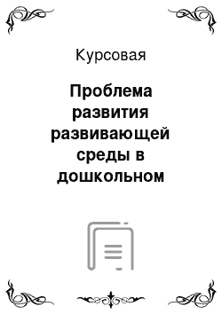 Курсовая: Проблема развития развивающей среды в дошкольном учреждении