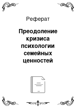 Реферат: Преодоление кризиса психологии семейных ценностей