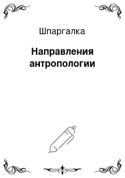 Шпаргалка: Направления антропологии