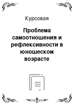 Курсовая: Проблема самоотношения и рефлексивности в юношеском возрасте