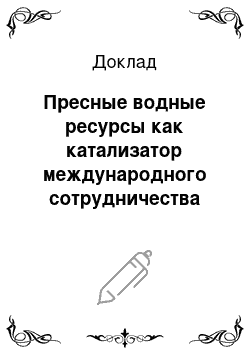 Доклад: Пресные водные ресурсы как катализатор международного сотрудничества