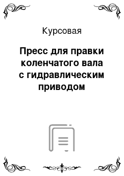 Курсовая: Пресс для правки коленчатого вала с гидравлическим приводом