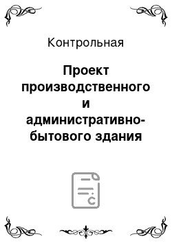 Контрольная: Проект производственного и административно-бытового здания промышленного предприятия