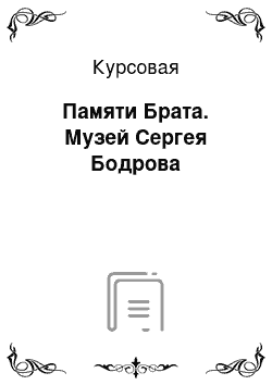 Курсовая: Памяти Брата. Музей Сергея Бодрова