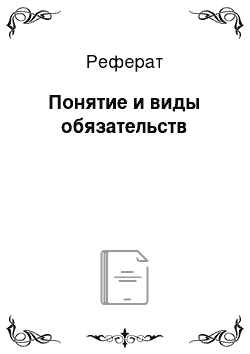 Реферат: Понятие и виды обязательств