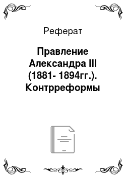 Реферат: Правление Александра ІІІ (1881-1894гг.). Контрреформы